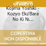 Kojima Yoshiki - Kozyo Eki/Bara No Ki Ni Bara No Hana Ha Saku cd