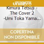 Kimura Tetsuji - The Cover 2 -Umi Toka Yama Toka Tabi Toka Sake Toka cd