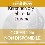 Karennaivory - Shiro Ja Irarenai cd