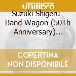 Suzuki Shigeru - Band Wagon (50Th Anniversary) (Cd + Blu-Ray) cd