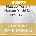 Matsuo Yushi - Matsuo Yushi No Utau 12 Kyoku-Tsuyoku.Yasashiku.Yushi Bushi cd