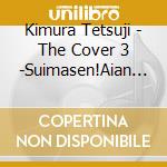 Kimura Tetsuji - The Cover 3 -Suimasen!Aian Mashimashi De! cd