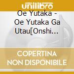 Oe Yutaka - Oe Yutaka Ga Utau[Onshi Kitajima Saburo-Hara Joji-Sakuhin Shuu] cd