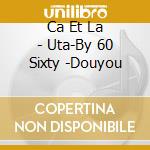 Ca Et La - Uta-By 60 Sixty -Douyou cd