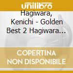 Hagiwara, Kenichi - Golden Best 2 Hagiwara Kenichi cd musicale di Hagiwara, Kenichi