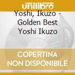 Yoshi, Ikuzo - Golden Best Yoshi Ikuzo cd