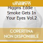 Higgins Eddie - Smoke Gets In Your Eyes Vol.2 cd musicale di HIGGINS EDDIE QUARTE