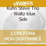 Kuhn Steve Trio - Waltz-blue Side cd musicale di KUHN STEVE TRIO