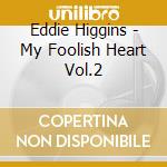 Eddie Higgins - My Foolish Heart Vol.2 cd musicale di HIGGINS EDDIE QUARTE