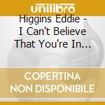 Higgins Eddie - I Can't Believe That You're In Love With Me [lp] cd musicale di HIGGINS EDDIE TRIO