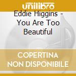 Eddie Higgins - You Are Too Beautiful cd
