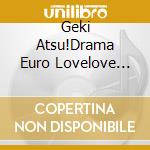 Geki Atsu!Drama Euro Lovelove Hen / Various cd
