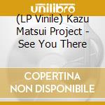 (LP Vinile) Kazu Matsui Project - See You There vinile