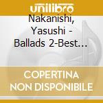 Nakanishi, Yasushi - Ballads 2-Best Of Standards cd musicale di Nakanishi, Yasushi
