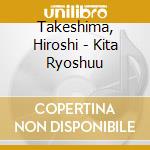 Takeshima, Hiroshi - Kita Ryoshuu cd musicale di Takeshima, Hiroshi