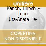 Kanoh, Hiroshi - Inori Uta-Anata He- cd