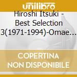 Hiroshi Itsuki - Best Selection 3(1971-1994)-Omae To Futari- cd