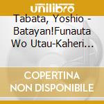 Tabata, Yoshio - Batayan!Funauta Wo Utau-Kaheri Bune.Nennen Funauta- cd musicale di Tabata, Yoshio