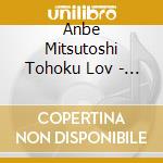 Anbe Mitsutoshi Tohoku Lov - Tohoku Love cd