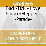 Buck-Tick - Love Parade/Steppers -Parade- cd musicale di Buck