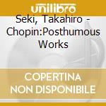 Seki, Takahiro - Chopin:Posthumous Works cd musicale di Seki, Takahiro