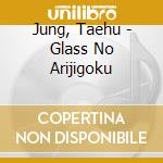 Jung, Taehu - Glass No Arijigoku cd