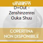 D=Out - Zenshinzenrei Ouka Shuu cd