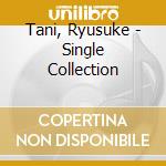Tani, Ryusuke - Single Collection cd musicale di Tani, Ryusuke