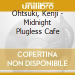 Ohtsuki, Kenji - Midnight Plugless Cafe cd musicale