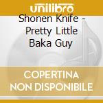 Shonen Knife - Pretty Little Baka Guy cd