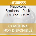 Magokoro Brothers - Pack To The Future cd musicale di Magokoro Brothers