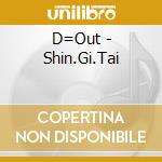 D=Out - Shin.Gi.Tai cd musicale di D=Out