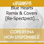 Blue Hearts Remix & Covers [Re-Spectpect] / Various cd musicale