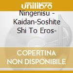 Ningenisu - Kaidan-Soshite Shi To Eros- cd