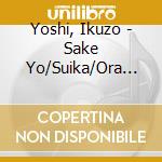 Yoshi, Ikuzo - Sake Yo/Suika/Ora Tokyo Sa Iguda cd musicale di Yoshi, Ikuzo
