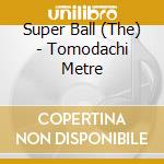 Super Ball (The) - Tomodachi Metre cd musicale di Super Ball, The