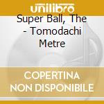 Super Ball, The - Tomodachi Metre cd