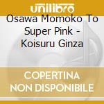 Osawa Momoko To Super Pink - Koisuru Ginza cd