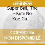 Super Ball, The - Kimi No Koe Ga.... cd musicale di Super Ball, The