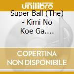 Super Ball (The) - Kimi No Koe Ga.... cd musicale di Super Ball, The