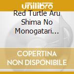 Red Turtle Aru Shima No Monogatari Soundtrack cd musicale di (Animation)