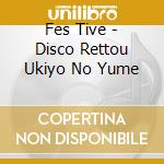 Fes Tive - Disco Rettou Ukiyo No Yume cd musicale di Fes Tive