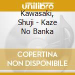 Kawasaki, Shuji - Kaze No Banka cd