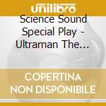 Science Sound Special Play - Ultraman The Rocks