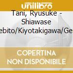 Tani, Ryusuke - Shiawase Tazunebito/Kiyotakigawa/Gentou Yosare Bushi cd