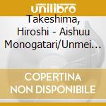Takeshima, Hiroshi - Aishuu Monogatari/Unmei No Hito/Hakodate Aishuu cd musicale di Takeshima, Hiroshi
