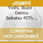 Yoshi, Ikuzo - Geinou Seikatsu 45Th Anniversary 193Hi Ikuzo 193 Dai Zenshuu cd musicale di Yoshi, Ikuzo