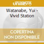 Watanabe, Yui - Vivid Station cd musicale di Watanabe, Yui