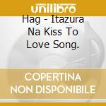Hag - Itazura Na Kiss To Love Song. cd musicale di Hag