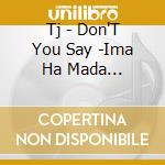 Tj - Don'T You Say -Ima Ha Mada... cd musicale di Tj
